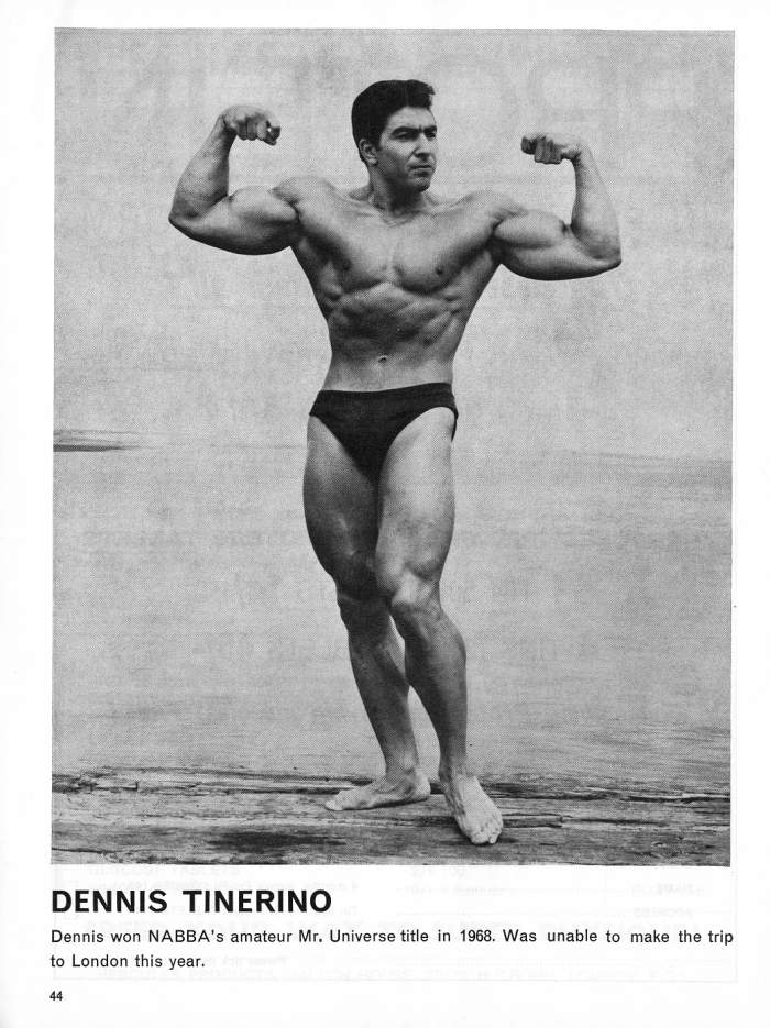 DENNIS TINERINO
Dennis won NABBA's amateur Mr. Universe title in 1968. Was unable to make the trip to London this year.
44