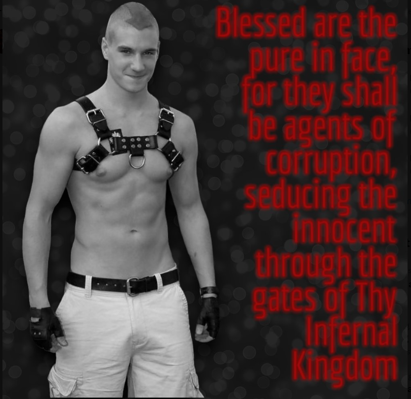 Blessed are the pure in face, for they shall be agents of corruption, seducing the innocent through the gates of Thy Infernal Kingdom