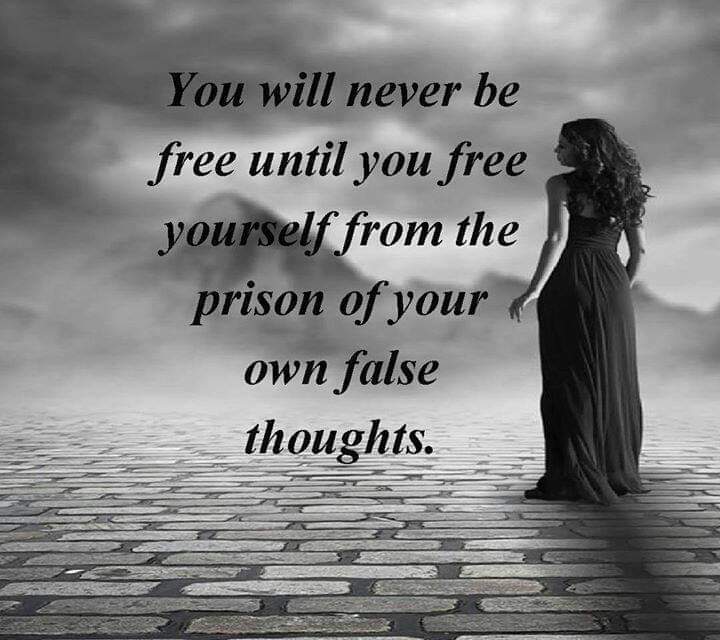 You will never be free until you free yourself from the prison of your own false thoughts.