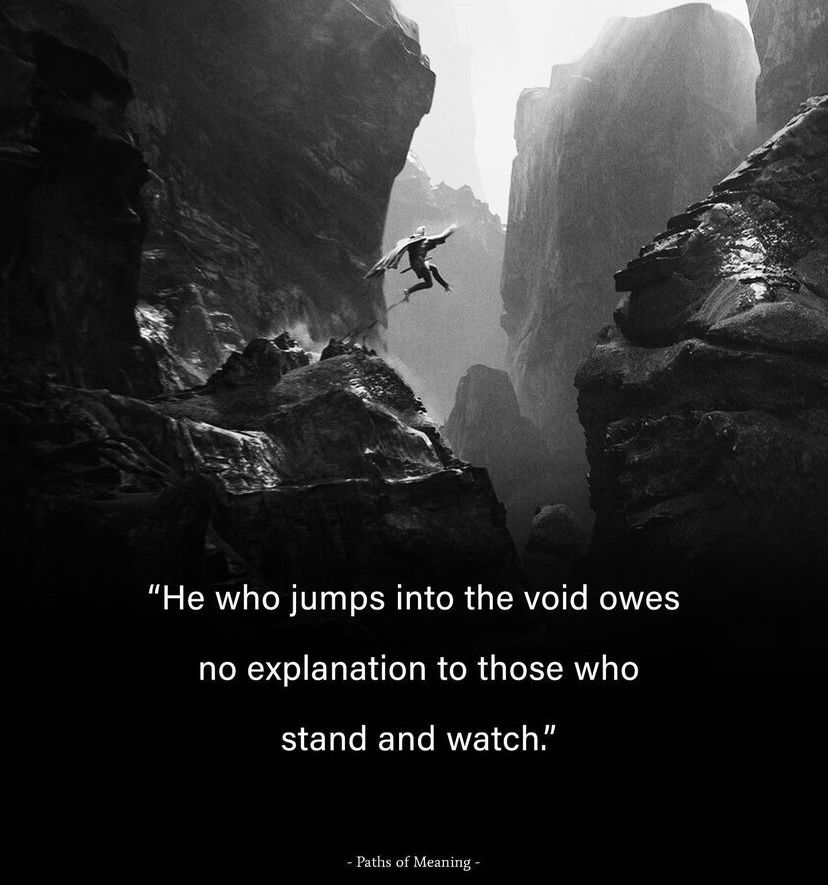 "He who jumps into the void owes no explanation to those who stand and watch."
- Paths of Meaning -