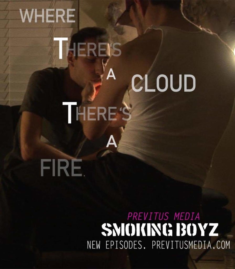 WHERE
THERE'S A CLOUD THERE'S A FIRE
PREVITUS MEDIA
SMOKING BOYZ
NEW EPISODES. PREVITUSMEDIA.COM