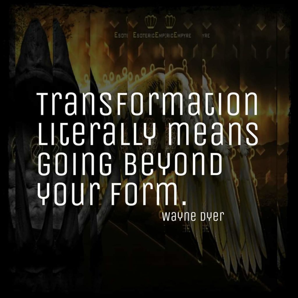 ESOTE ESOTERICEMPIRICEMPYRE
YRE
Transformation Literally means GOING BEYOND Your Form.
wayne Dyer