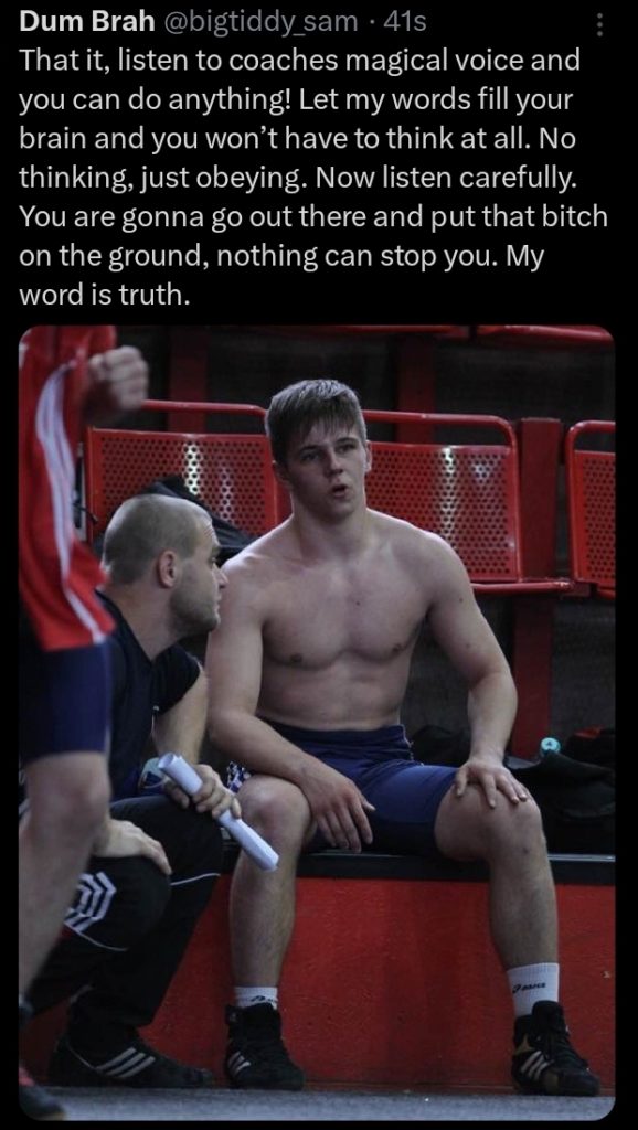 That it, listen to coaches magical voice and you can do anything! Let my words fill your brain and you won't have to think at all. No thinking, just obeying. Now listen carefully. You are gonna go out there and put that bitch on the ground, nothing can stop you. My word is truth.