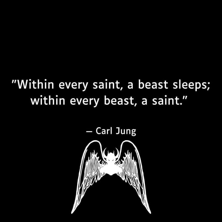 "Within every saint, a beast sleeps; within every beast, a saint.”
- Carl Jung