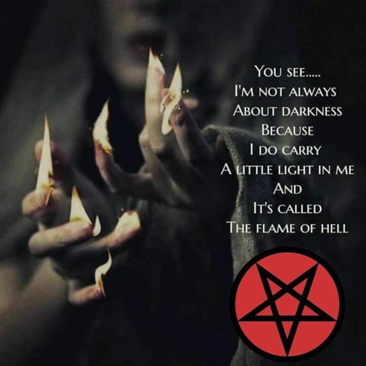 YOU SEE..... I'M NOT ALWAYS ABOUT DARKNESS BECAUSE I DO CARRY A LITTLE LIGHT IN ME AND IT'S CALLED THE FLAME OF HELL