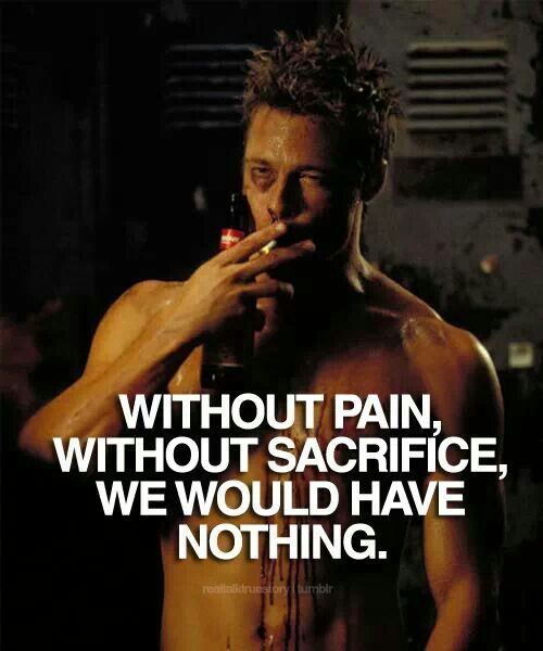 WITHOUT PAIN, WITHOUT SACRIFICE, WE WOULD HAVE NOTHING.