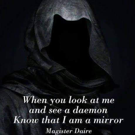 When you look at me and see a daemon Know that I am a mirror Magister Daire