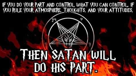 IF YOU DO YOUR PART AND CONTROL, WHAT YOU CAN CONTROL IF YOU RULE YOUR ATMOSPHERE, THOUGHTS, AND YOUR ATTITUDES,
9
THEN SATAN WILL DO HIS PART.