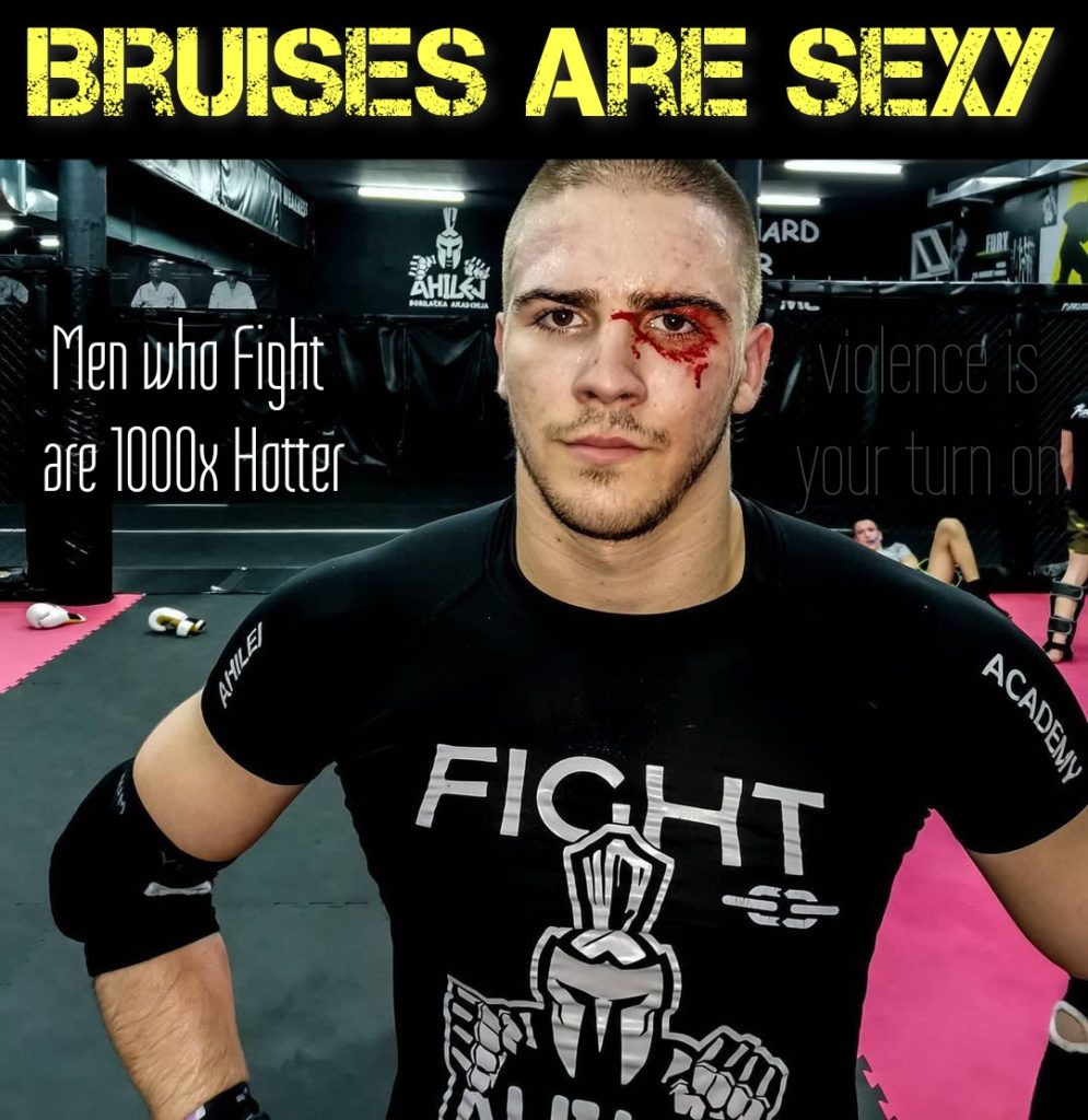 BRUISES ARE SEXY
AHILAN
Men who Fight are 1000x Hotter
AHILEI
ARD
R
violence is your turn on
ACADEMY
FIGHT