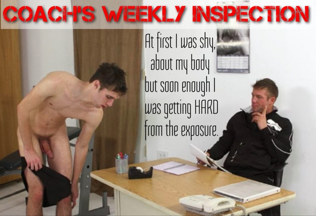 COACH'S WEEKLY INSPECTION
At first I was shy, about my body but soon enough I was getting HARD from the exposure.