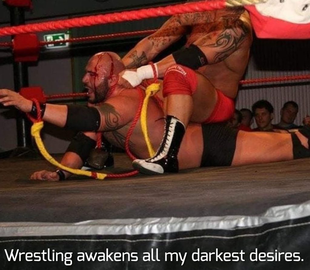 Wrestling awakens all my darkest desires.