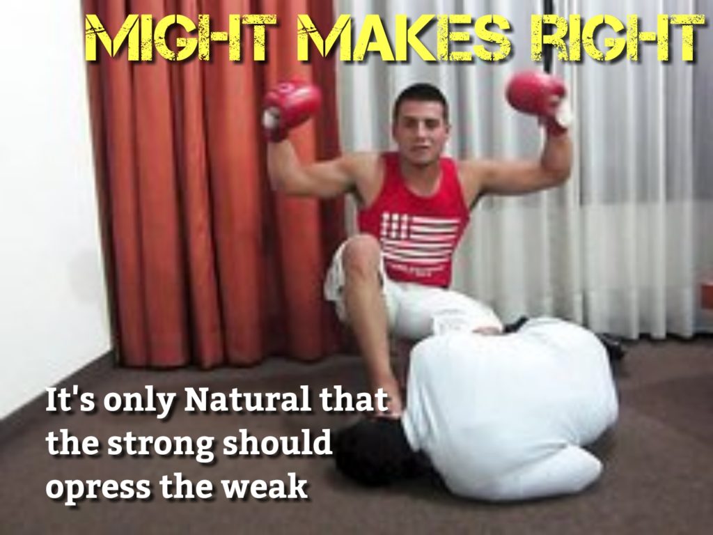 MIGHT MAKES RIGHT
It's only Natural that the strong should opress the weak