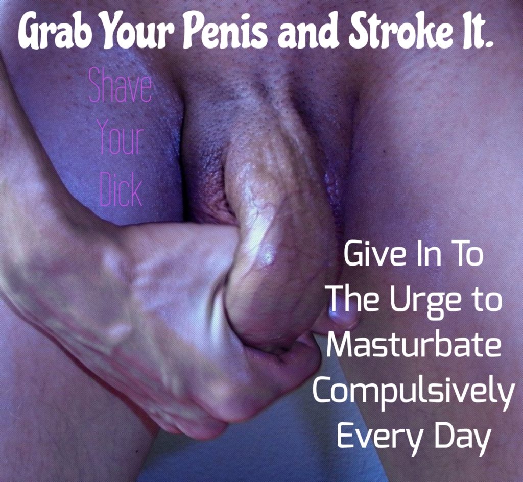 Grab Your Penis and Stroke It.
Shave Your Dick
Give In To The Urge to Masturbate Compulsively Every Day