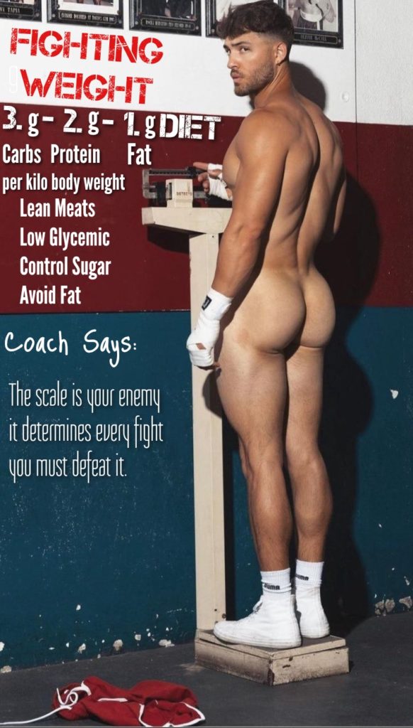 FIGHTING WEIGHT
3.g-2.g-1.gDIET
Carbs Protein
Fat
per kilo body weight
Lean Meats
Low Glycemic
Control Sugar
Avoid Fat
Coach Says:
The scale is your enemy it determines every fight you must defeat it.