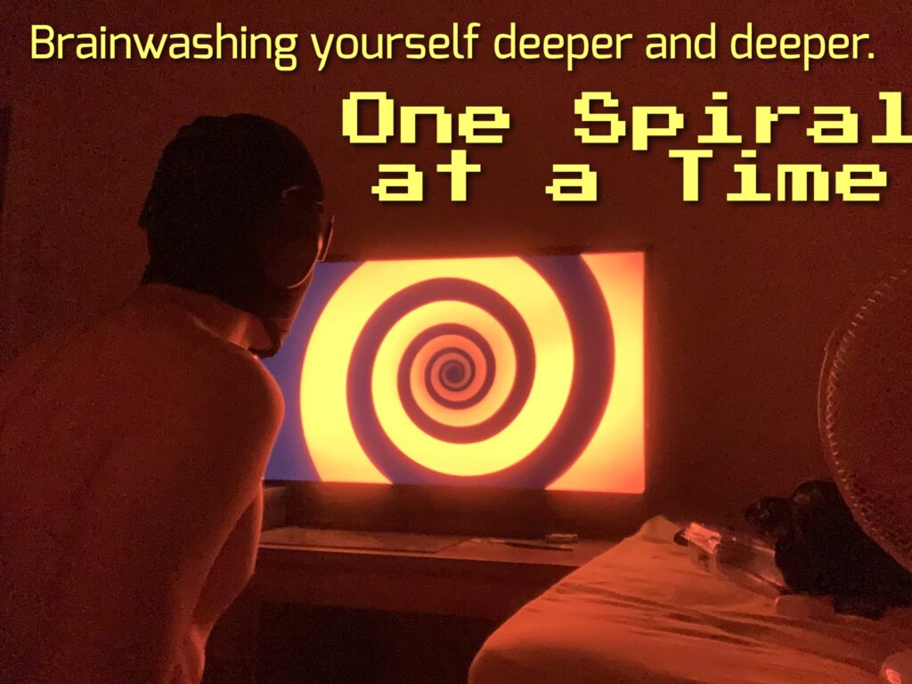 Brainwashing yourself deeper and deeper.
One Spiral at a Time