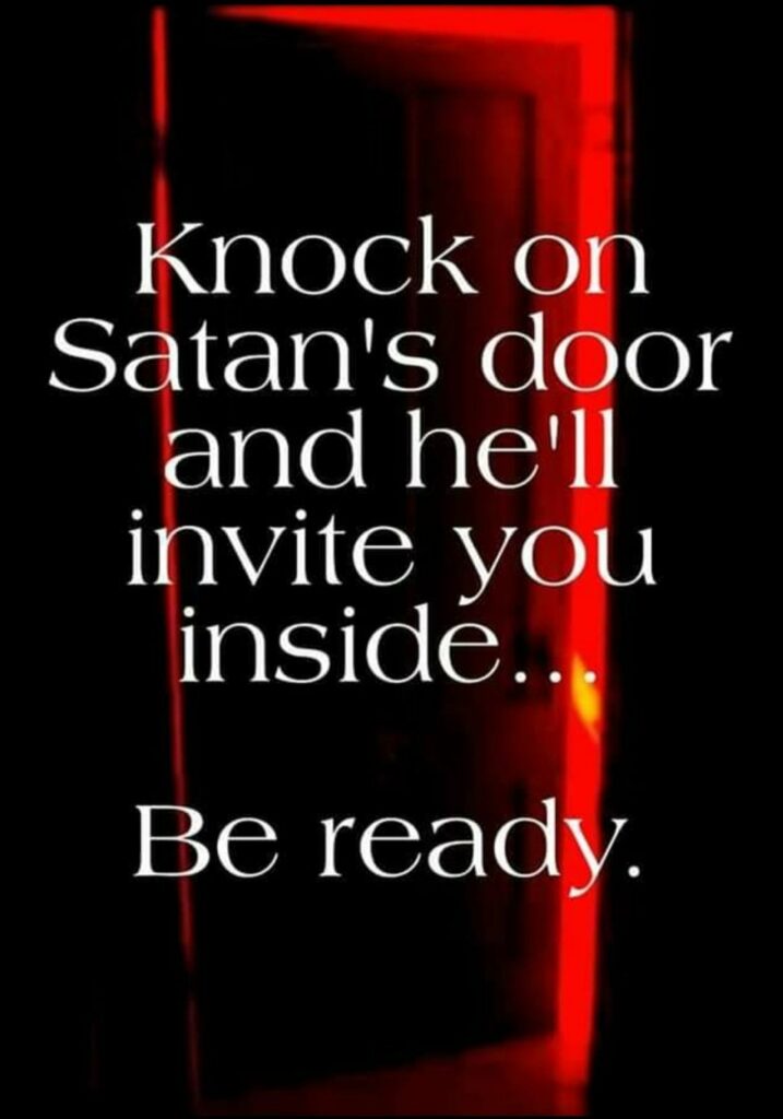 Knock on Satan's door and he'll invite you inside...
Be ready.