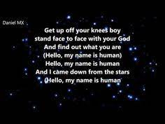 Daniel MX
Get up off your kneeš boy stand face to face with your God And find out what you are (Hello, my name is human) Hello, my name is human And I came down from the stars Hello, my name is human