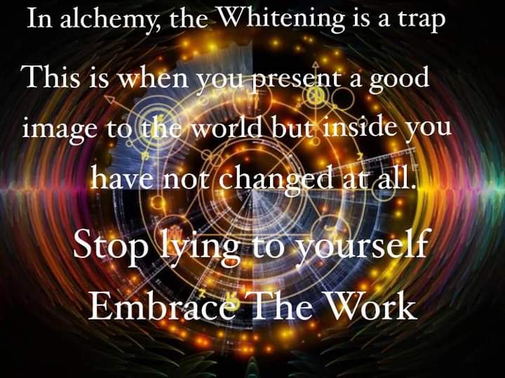 In alchemy, the Whitening is a trap
This is when you present a good image to the world but inside you have not changed at all.
Stop lying to yourself Embrace The Work