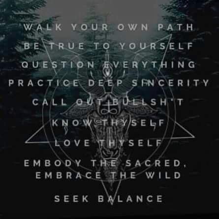 WALK YOUR OWN PATH
BE TRUE TO YOURSELF
QUESTION EVERYTHING
PRACTICE DEEP SINCERITY
CALL OUT BULLSHIT
KNOW THYSELF
LOVE THYSELF
EMBODY THE SACRED EMBRACE THE WILD
SEEK BALANCE