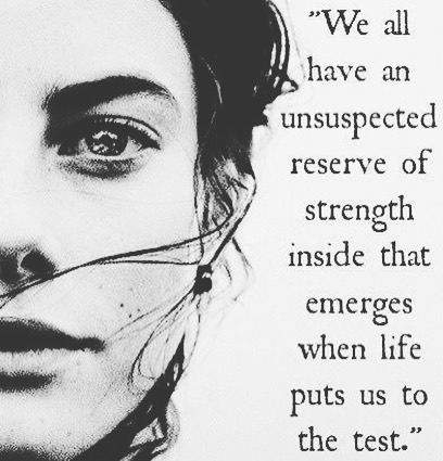 "We all have an unsuspected reserve of strength inside that emerges when life puts us to the test."