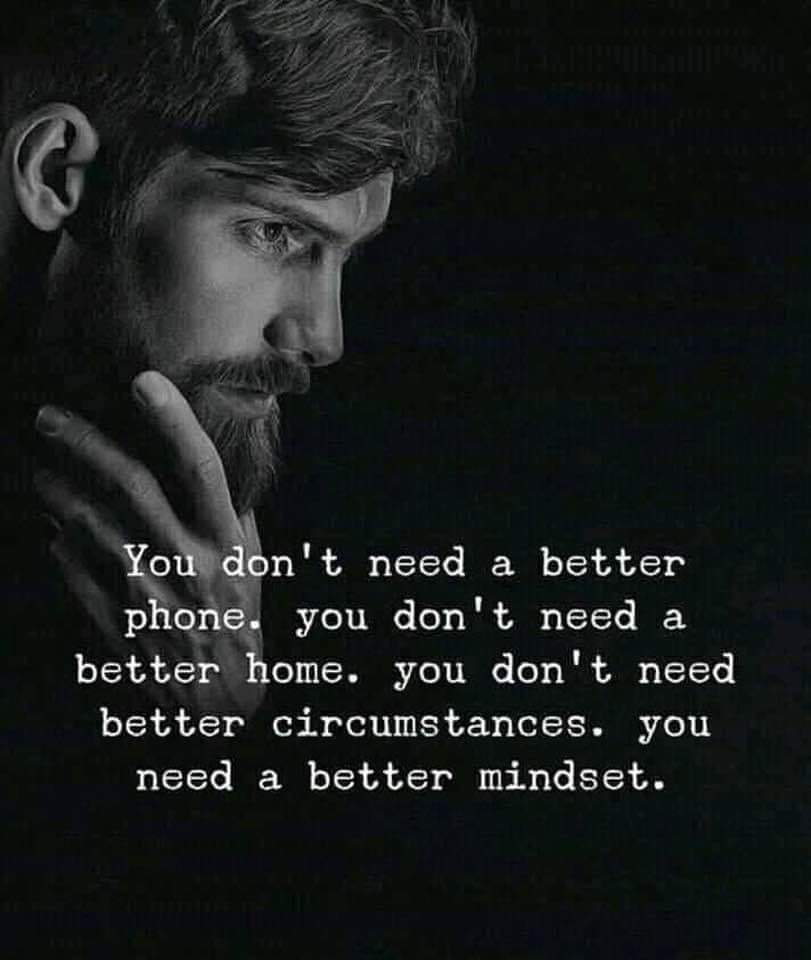 G
You don't need a better phone. you don't need a better home. you don't need better circumstances. you need a better mindset.