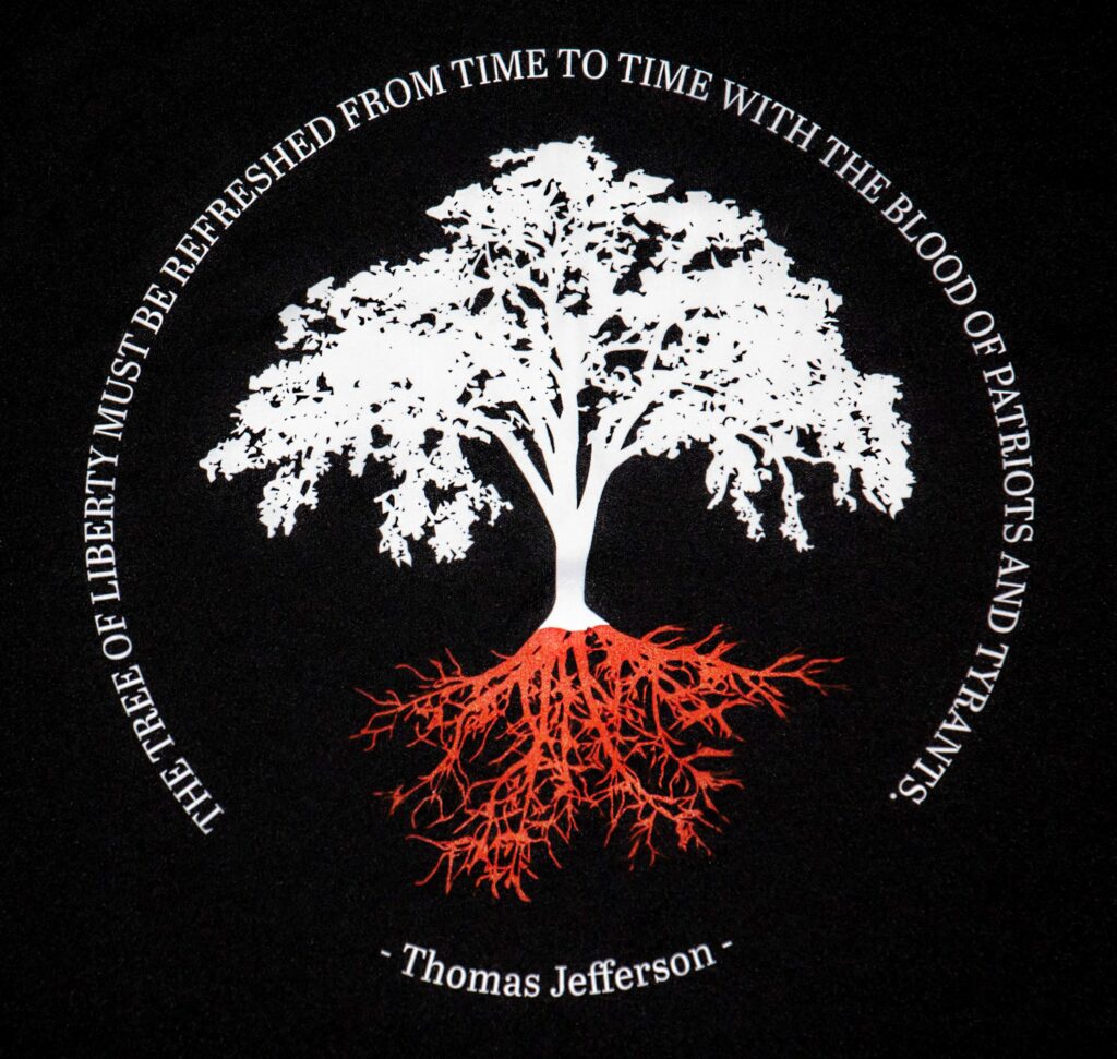 The tree of liberty must be refreshed from time to time with the blood of tyrants. -- Thomas Jefferson