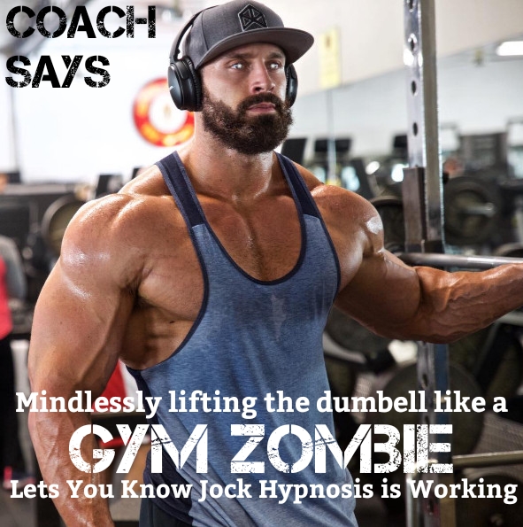 COACH SAYS
Mindlessly lifting the dumbell like a GYM ZOMBIE Lets You Know Jock Hypnosis is Working