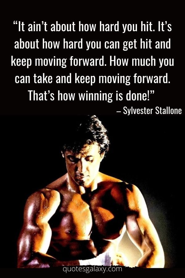 "It ain't about how hard you hit. It's about how hard you can get hit and keep moving forward. How much you can take and keep moving forward. That's how winning is done!"
- Sylvester Stallone
quotesgalaxy.com