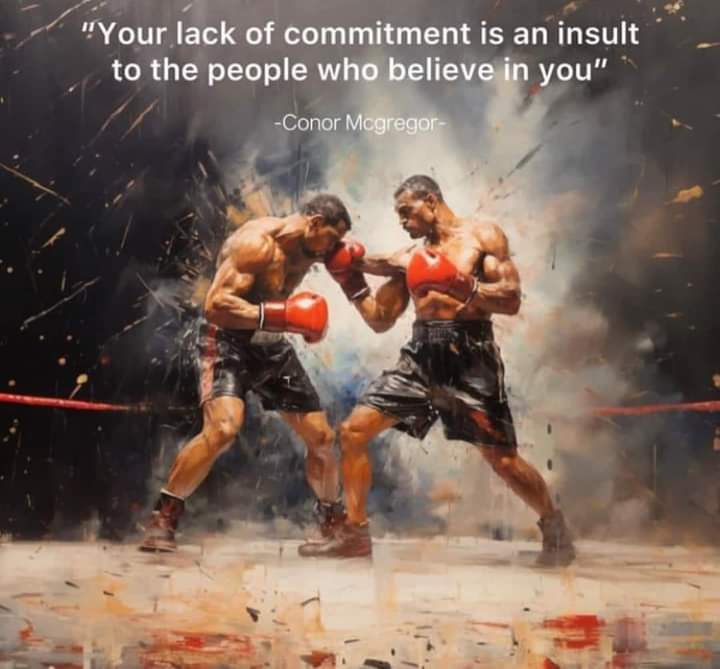 "Your lack of commitment is an insult to the people who believe in you"
-Conor Mcgregor-