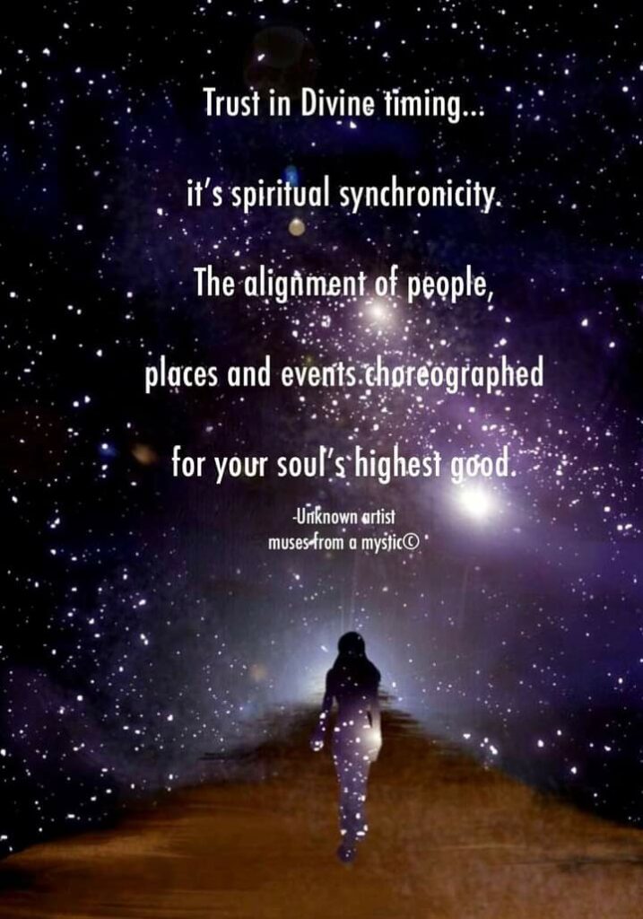 Trust in Divine timing..
it's spiritual synchronicity.
The alignment of people, places and events choreographed for your soul's highest good.
-Unknown artist muses from a mystic