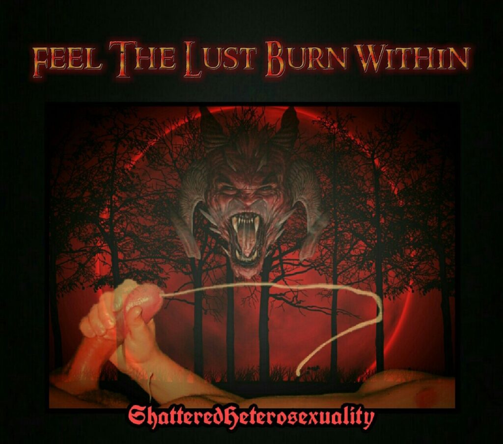 FEEL THE LUST BURN WITHIN
Shattered Heterosexuality