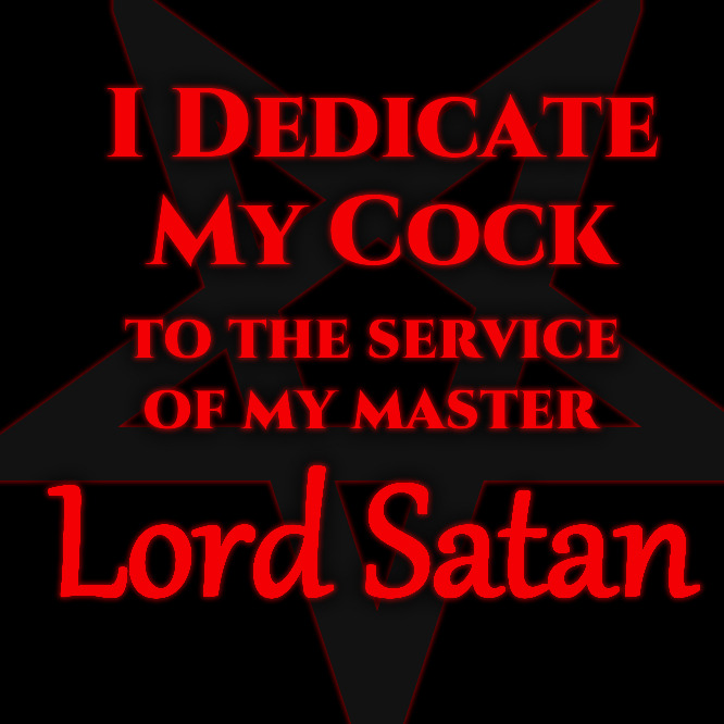 I DEDICATE MY COCK TO THE SERVICE OF MY MASTER Lord Satan