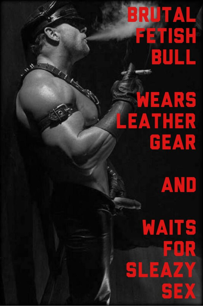 BRUTAL FETISH BULL
WEARS LEATHER GEAR AND WAITS FOR SLEAZY SEX