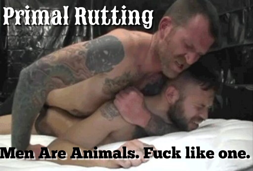 Primal Rutting
Men Are Animals. Fuck like one.