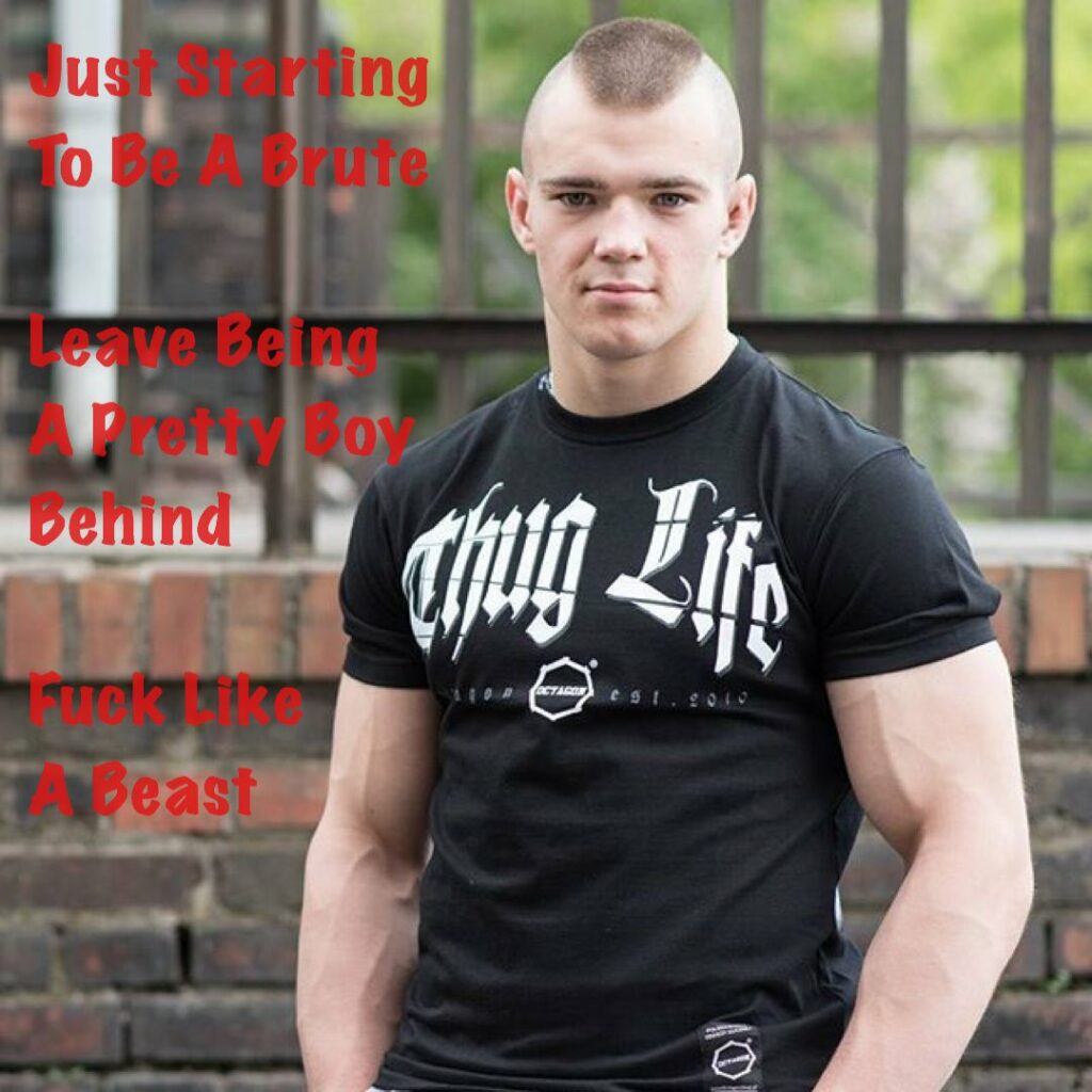 Just starting to be a brute. Leave being a Pretty Boy behind and fuck like a beast.
Thug Life - Octagon Warrior Est 2010