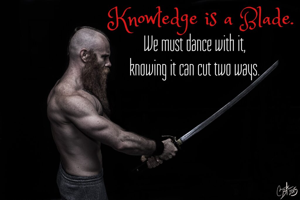 Knowledge is a Blade.
We must dance with it, knowing it can cut two ways.
2015