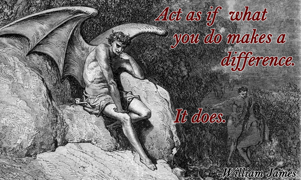 Act as if what you do makes a difference.
It does.
-William James