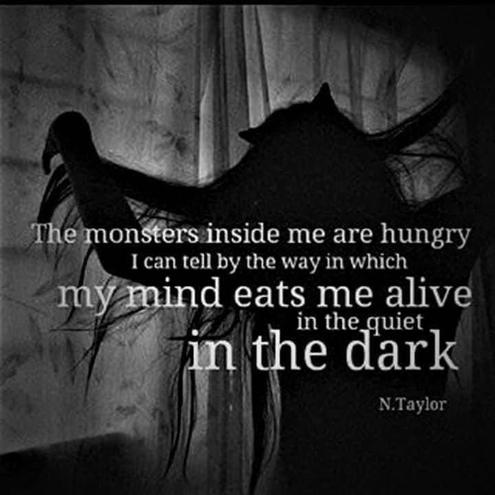 The monsters inside me are hungry I can tell by the way in which my mind eats me alive in the quiet in the dark
N.Taylor