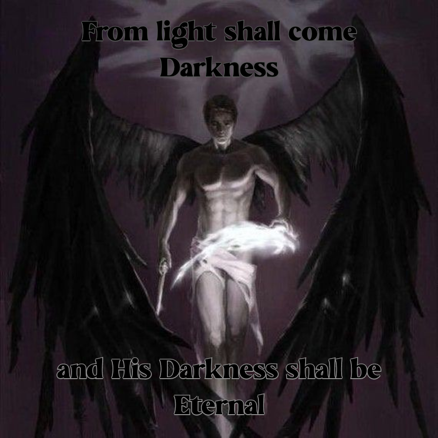 From light shall come Darkness
and His Darkness shall be Eternal