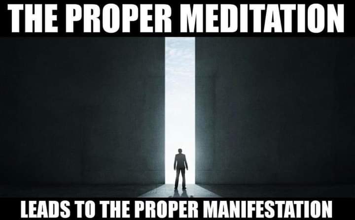 THE PROPER MEDITATION
LEADS TO THE PROPER MANIFESTATION