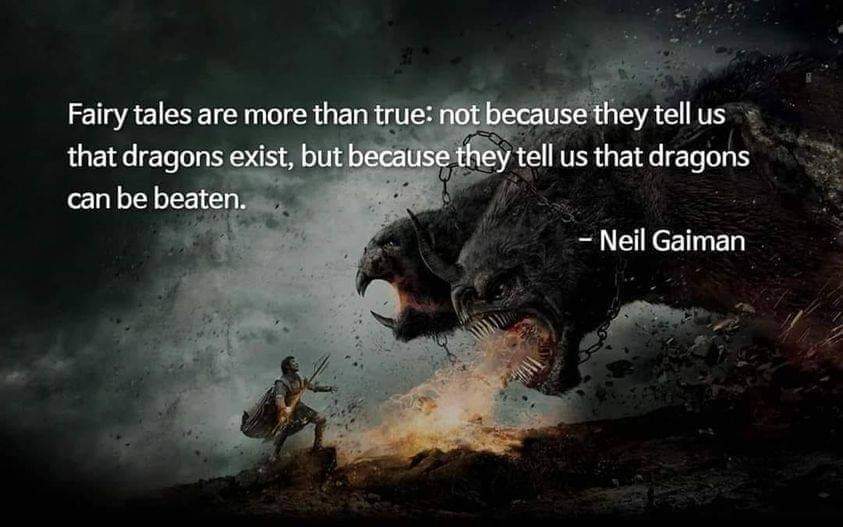 Fairy tales are more than true: not because they tell us that dragons exist, but because they tell us that dragons can be beaten.
- Neil Gaiman