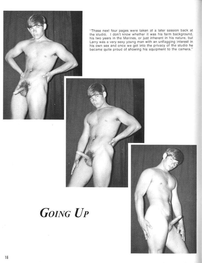 "These next four pages were taken at a later session back at the studio. I don't know whether it was his farm background, his two years in the Marines, or just inherent in his nature, but Larry was a very sexy young man with an unflagging interest in his own sex and once we got into the privacy of the studio he became quite proud of showing his equipment to the camera."